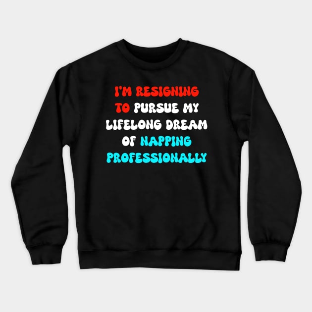 I'm resigning to pursue my lifelong dream of napping professionally Crewneck Sweatshirt by Spaceboyishere